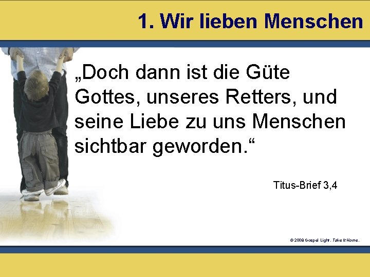 1. Wir lieben Menschen „Doch dann ist die Güte Gottes, unseres Retters, und seine