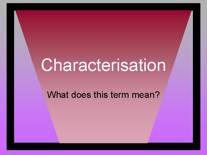 Characterisation What does this term mean? 