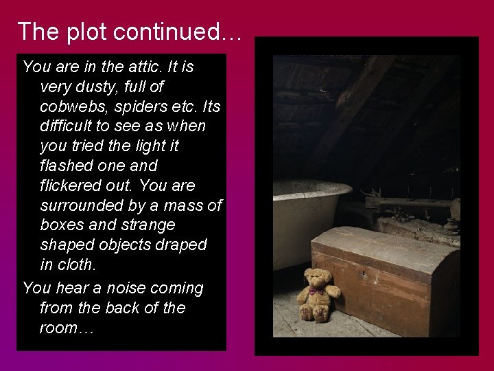 The plot continued… You are in the attic. It is very dusty, full of