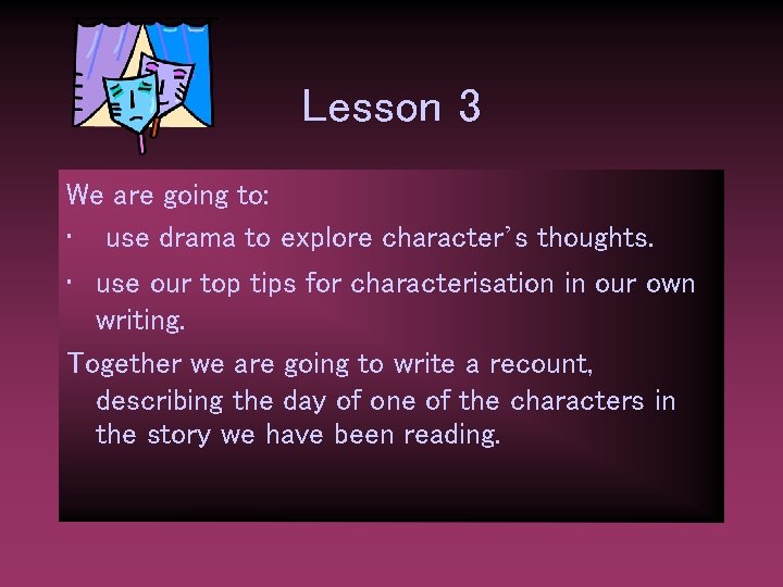 Lesson 3 We are going to: • use drama to explore character’s thoughts. •