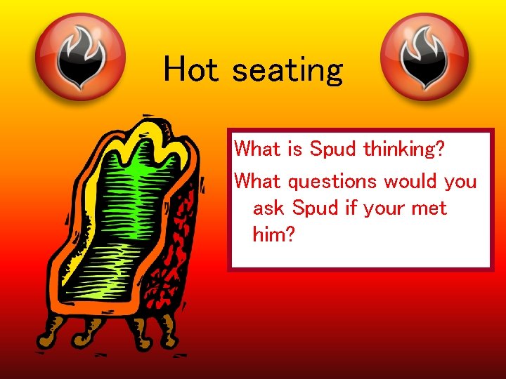 Hot seating What is Spud thinking? What questions would you ask Spud if your