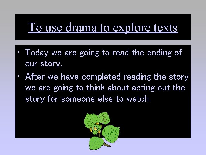 To use drama to explore texts • Today we are going to read the