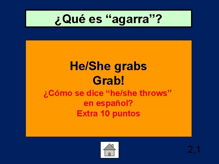 ¿Qué es “agarra”? He/She grabs Grab! ¿Cómo se dice “he/she throws” en español? Extra