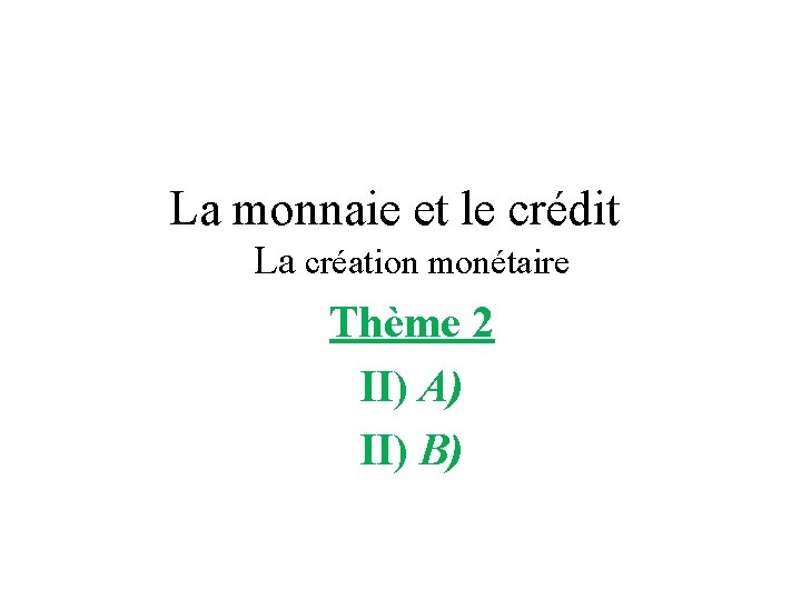 La monnaie et le crédit La création monétaire Thème 2 II) A) II) B)