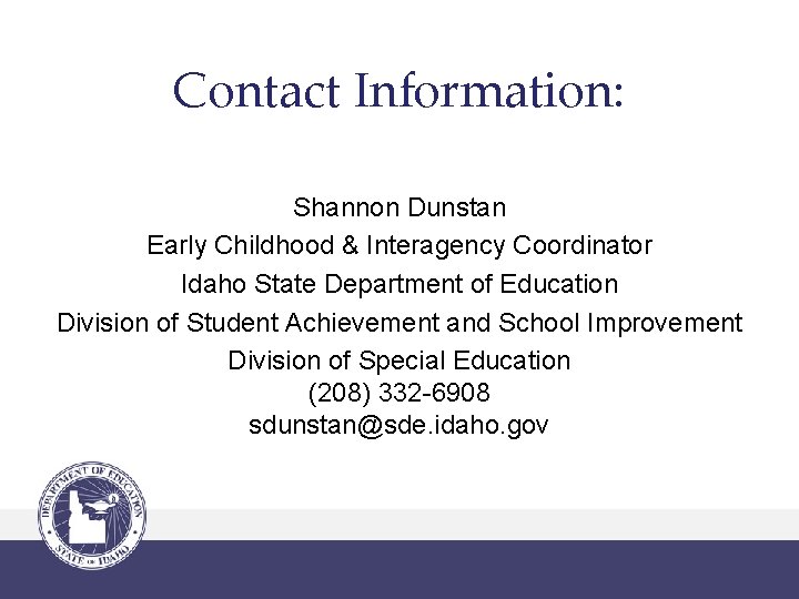 Contact Information: Shannon Dunstan Early Childhood & Interagency Coordinator Idaho State Department of Education