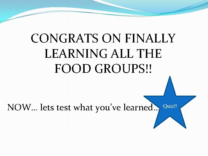 CONGRATS ON FINALLY LEARNING ALL THE FOOD GROUPS!! NOW… lets test what you’ve learned…