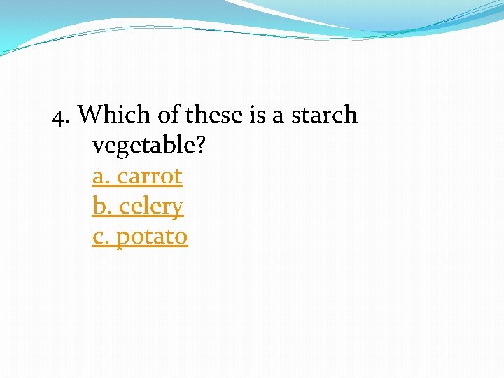 4. Which of these is a starch vegetable? a. carrot b. celery c. potato