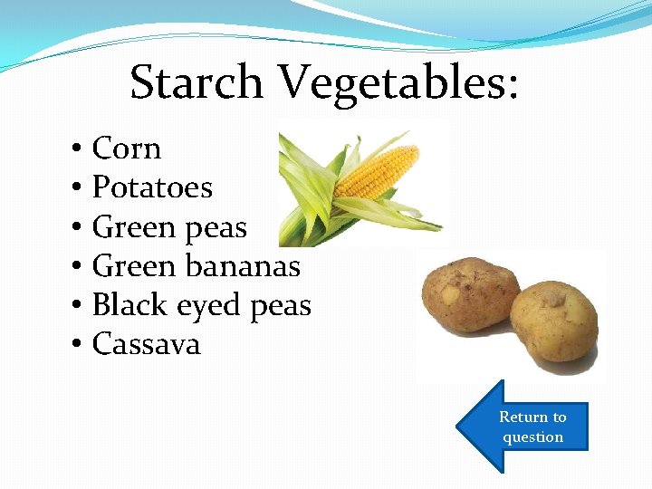 Starch Vegetables: • Corn • Potatoes • Green peas • Green bananas • Black