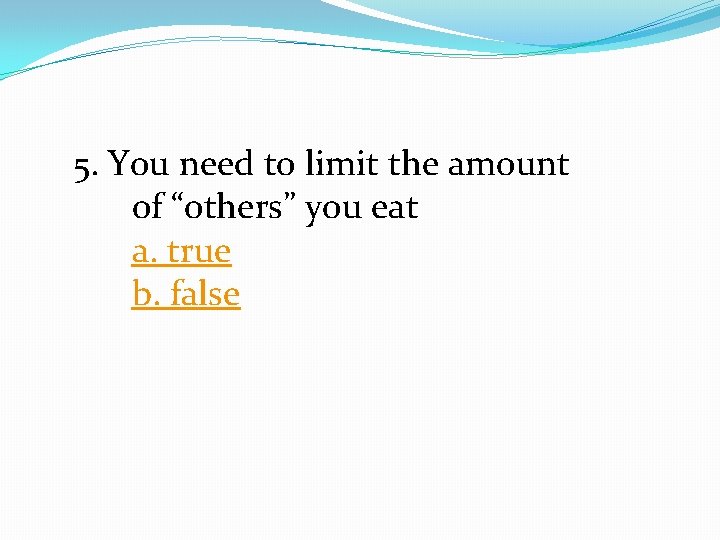 5. You need to limit the amount of “others” you eat a. true b.