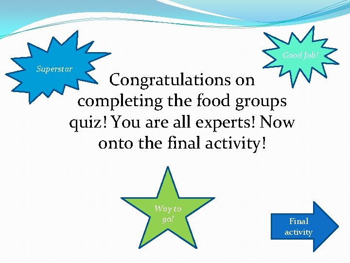 Good Job! Superstar Congratulations on completing the food groups quiz! You are all experts!