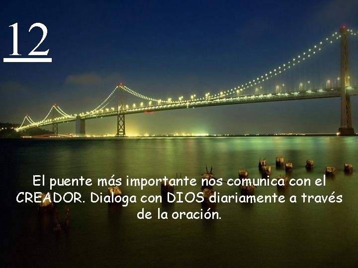 12 El puente más importante nos comunica con el CREADOR. Dialoga con DIOS diariamente