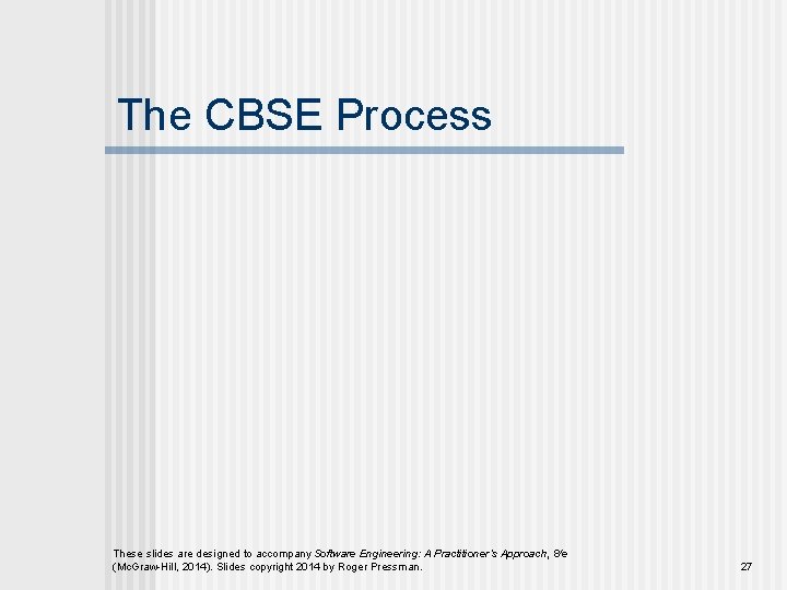 The CBSE Process These slides are designed to accompany Software Engineering: A Practitioner’s Approach,