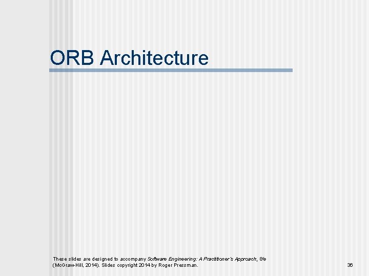 ORB Architecture These slides are designed to accompany Software Engineering: A Practitioner’s Approach, 8/e