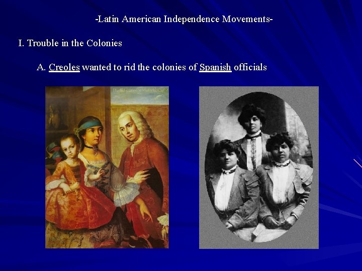 -Latin American Independence Movements. I. Trouble in the Colonies A. Creoles wanted to rid