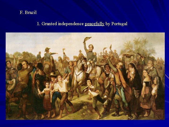 F. Brazil 1. Granted independence peacefully by Portugal 