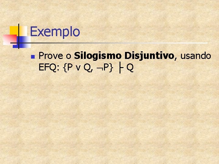 Exemplo n Prove o Silogismo Disjuntivo, usando EFQ: {P v Q, P} ├ Q