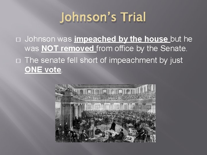 Johnson’s Trial � � Johnson was impeached by the house but he was NOT