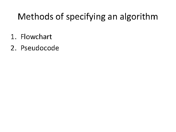Methods of specifying an algorithm 1. Flowchart 2. Pseudocode 
