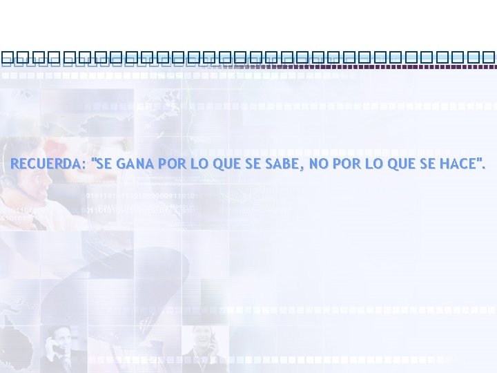 RECUERDA: "SE GANA POR LO QUE SE SABE, NO POR LO QUE SE HACE".