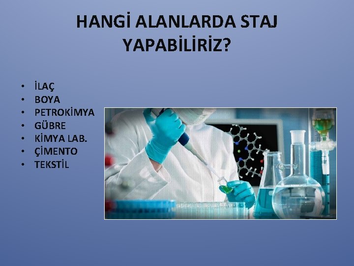 HANGİ ALANLARDA STAJ YAPABİLİRİZ? • • İLAÇ BOYA PETROKİMYA GÜBRE KİMYA LAB. ÇİMENTO TEKSTİL