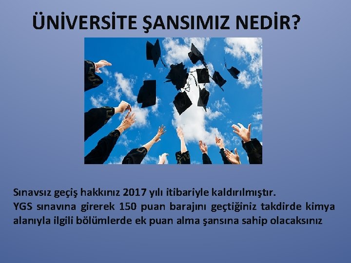 ÜNİVERSİTE ŞANSIMIZ NEDİR? Sınavsız geçiş hakkınız 2017 yılı itibariyle kaldırılmıştır. YGS sınavına girerek 150