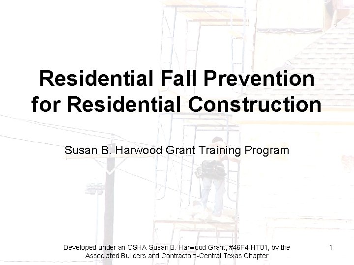 Residential Fall Prevention for Residential Construction Susan B. Harwood Grant Training Program Developed under