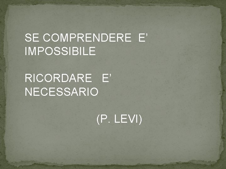SE COMPRENDERE E’ IMPOSSIBILE RICORDARE E’ NECESSARIO (P. LEVI) 