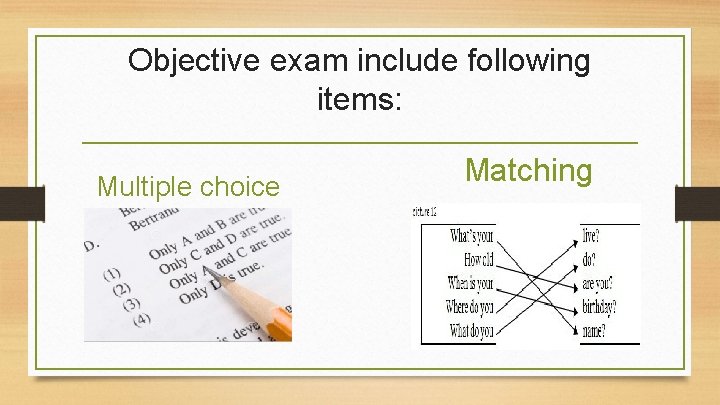 Objective exam include following items: Multiple choice Matching 