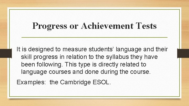 Progress or Achievement Tests It is designed to measure students’ language and their skill