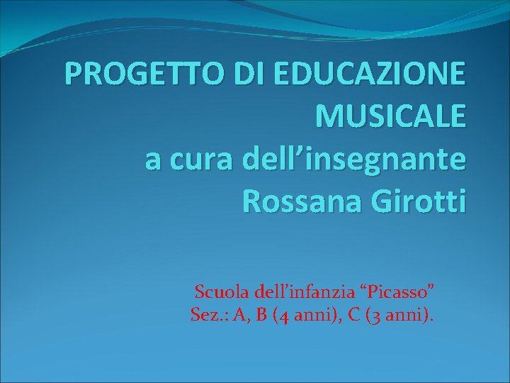PROGETTO DI EDUCAZIONE MUSICALE a cura dell’insegnante Rossana Girotti Scuola dell’infanzia “Picasso” Sez. :