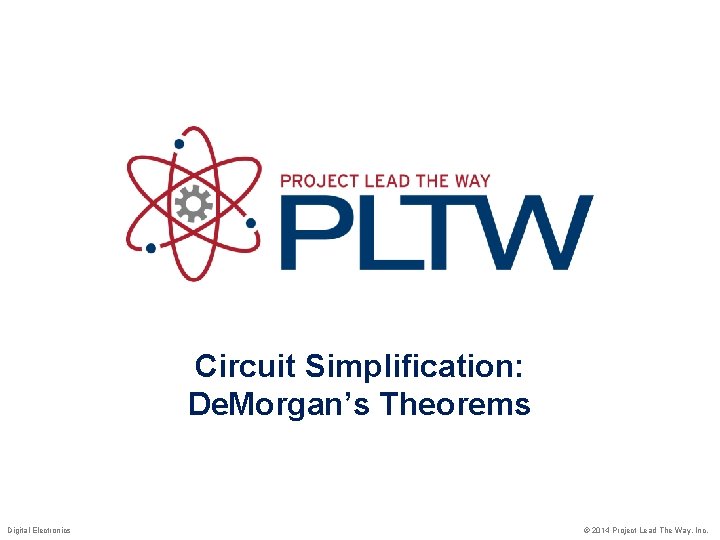 Circuit Simplification: De. Morgan’s Theorems Digital Electronics © 2014 Project Lead The Way, Inc.