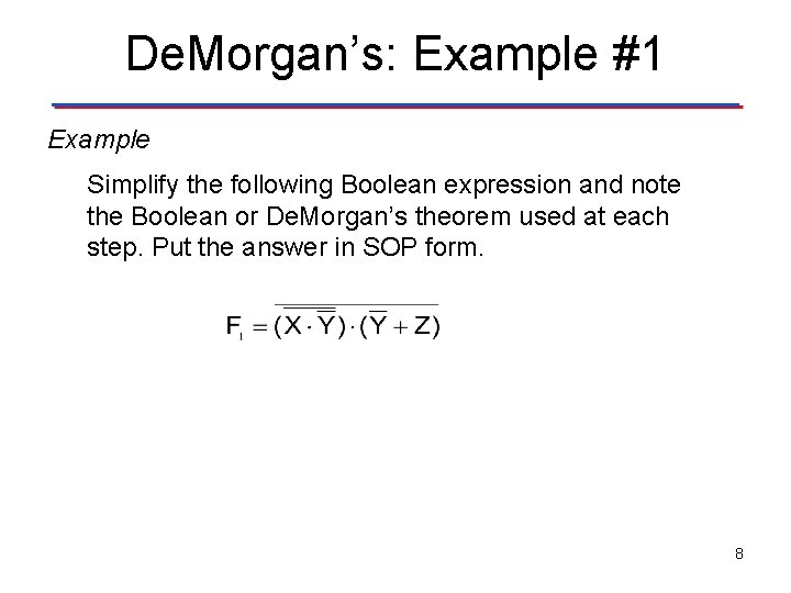 De. Morgan’s: Example #1 Example Simplify the following Boolean expression and note the Boolean