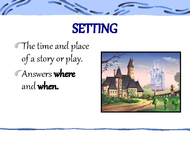 SETTING The time and place of a story or play. Answers where and when.