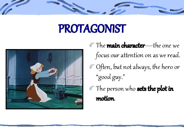 PROTAGONIST The main character—the one we focus our attention on as we read. Often,