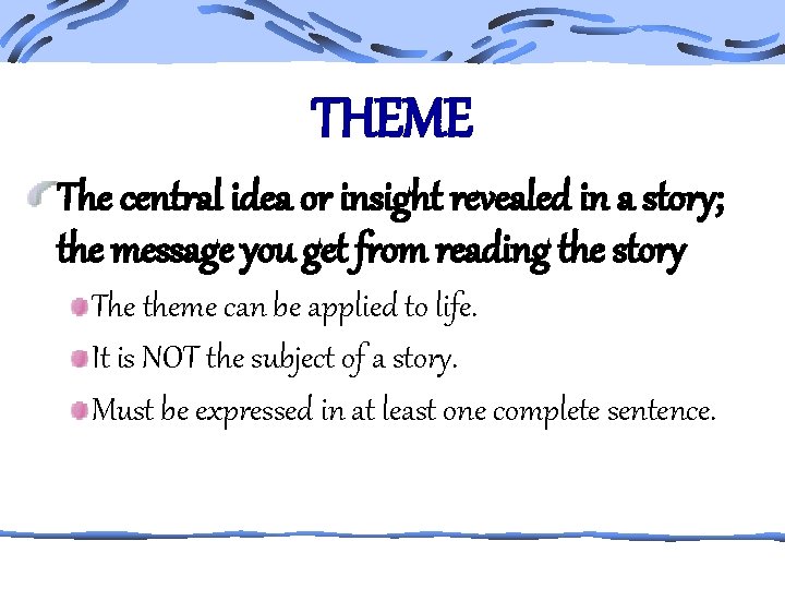 THEME The central idea or insight revealed in a story; the message you get
