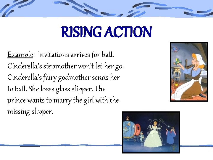 RISING ACTION Example: Invitations arrives for ball. Cinderella’s stepmother won’t let her go. Cinderella’s