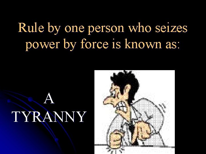 Rule by one person who seizes power by force is known as: A TYRANNY