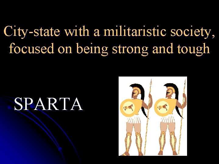 City-state with a militaristic society, focused on being strong and tough SPARTA 