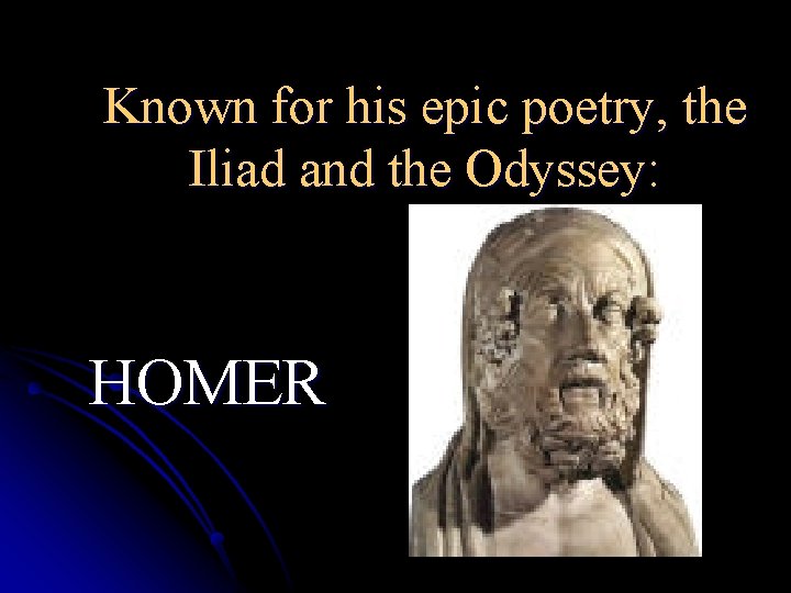 Known for his epic poetry, the Iliad and the Odyssey: HOMER 