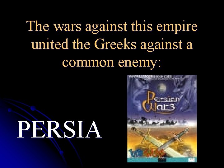 The wars against this empire united the Greeks against a common enemy: PERSIA 