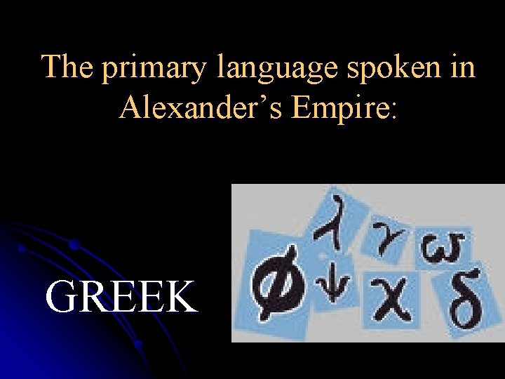 The primary language spoken in Alexander’s Empire: GREEK 