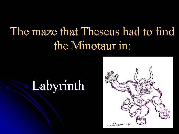 The maze that Theseus had to find the Minotaur in: Labyrinth 