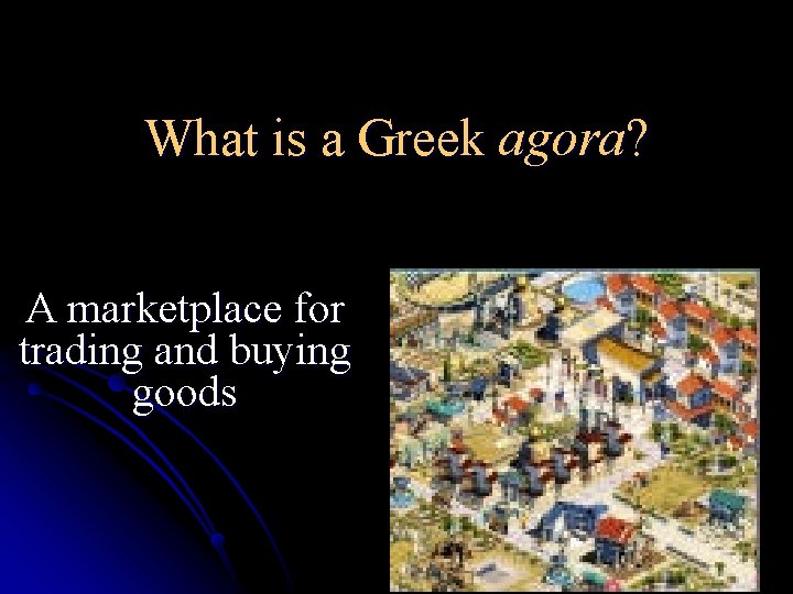 What is a Greek agora? A marketplace for trading and buying goods 