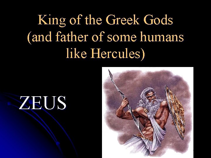 King of the Greek Gods (and father of some humans like Hercules) ZEUS 