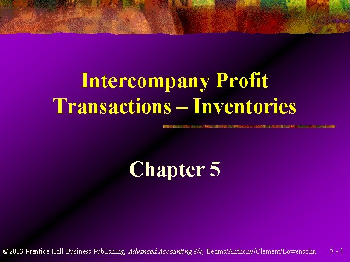Intercompany Profit Transactions – Inventories Chapter 5 © 2003 Prentice Hall Business Publishing, Advanced
