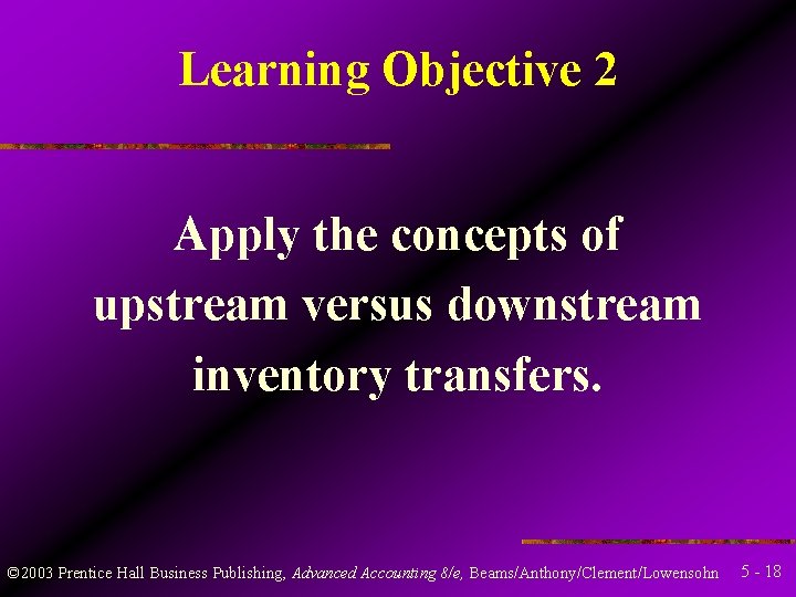 Learning Objective 2 Apply the concepts of upstream versus downstream inventory transfers. © 2003