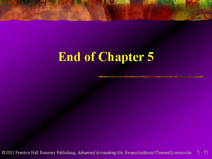 End of Chapter 5 © 2003 Prentice Hall Business Publishing, Advanced Accounting 8/e, Beams/Anthony/Clement/Lowensohn