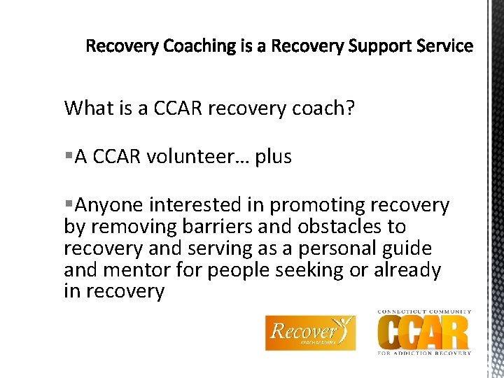 What is a CCAR recovery coach? §A CCAR volunteer… plus §Anyone interested in promoting