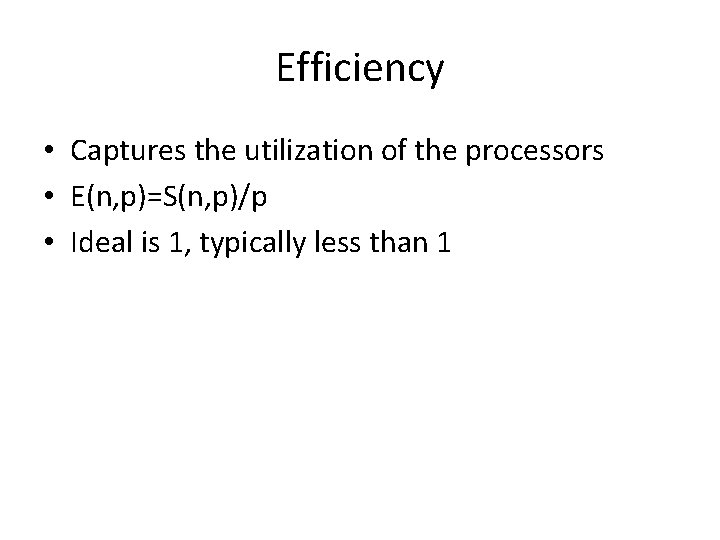 Efficiency • Captures the utilization of the processors • E(n, p)=S(n, p)/p • Ideal