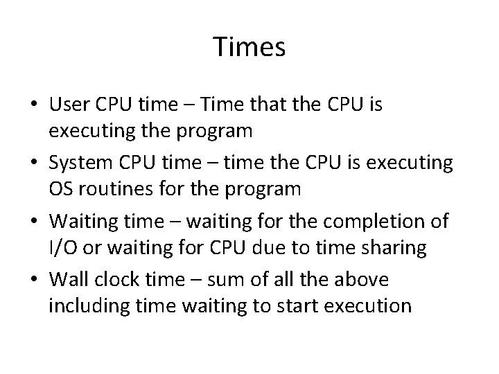 Times • User CPU time – Time that the CPU is executing the program